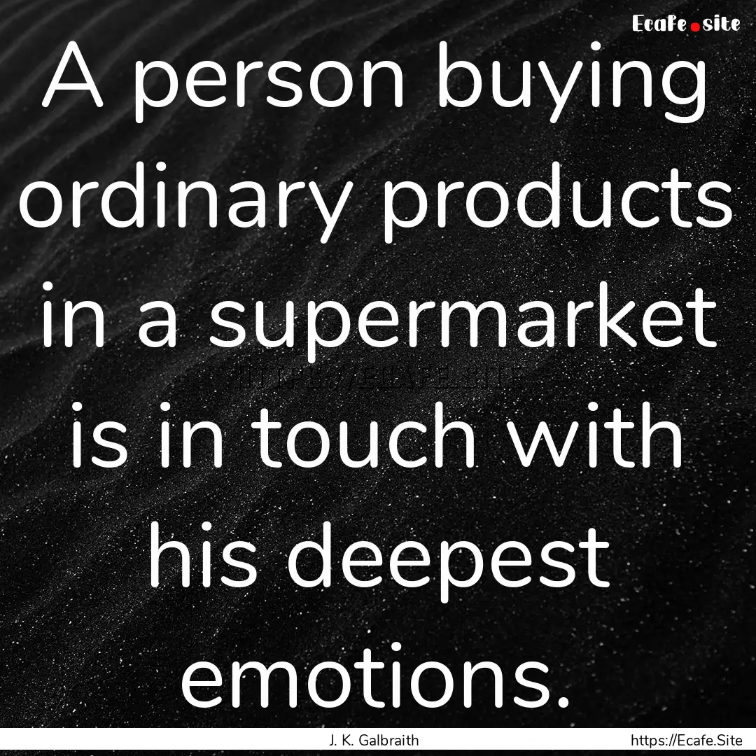 A person buying ordinary products in a supermarket.... : Quote by J. K. Galbraith