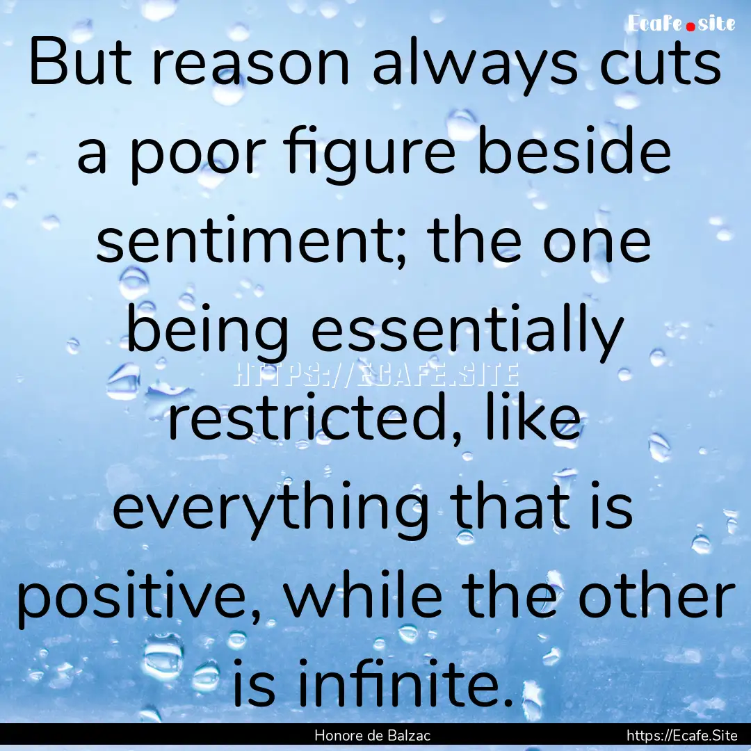 But reason always cuts a poor figure beside.... : Quote by Honore de Balzac