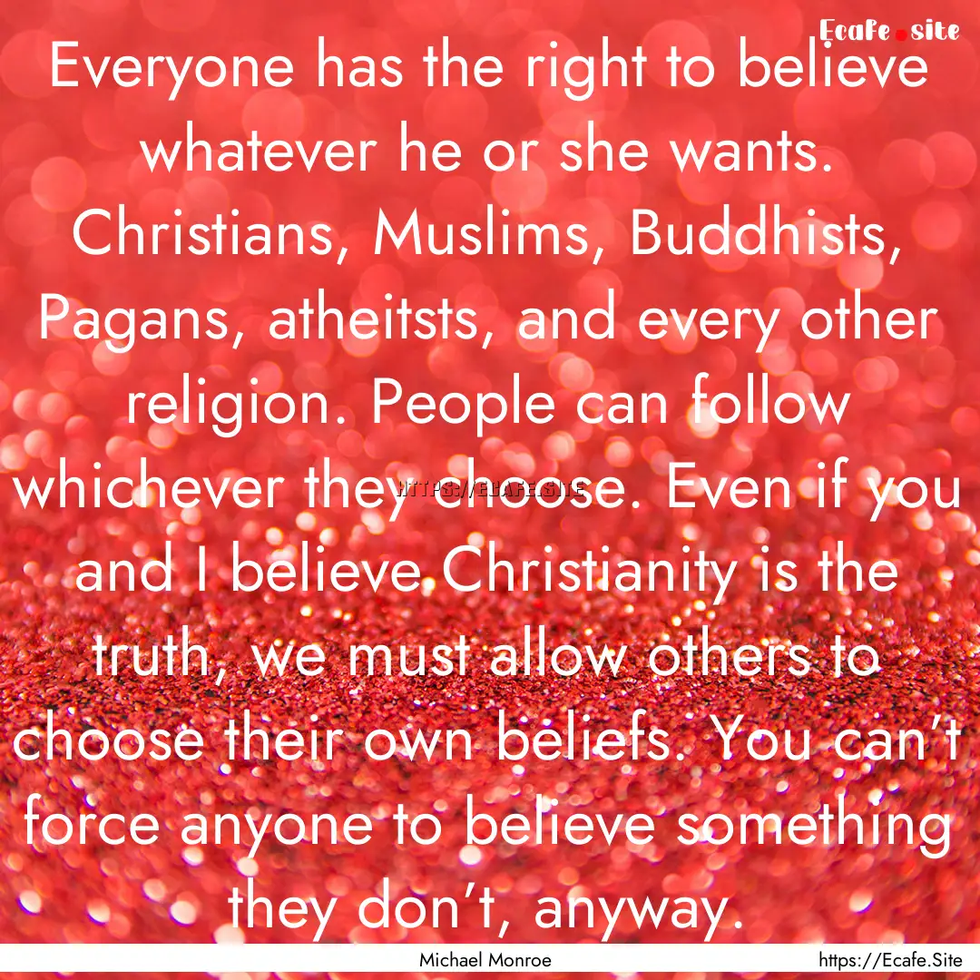 Everyone has the right to believe whatever.... : Quote by Michael Monroe