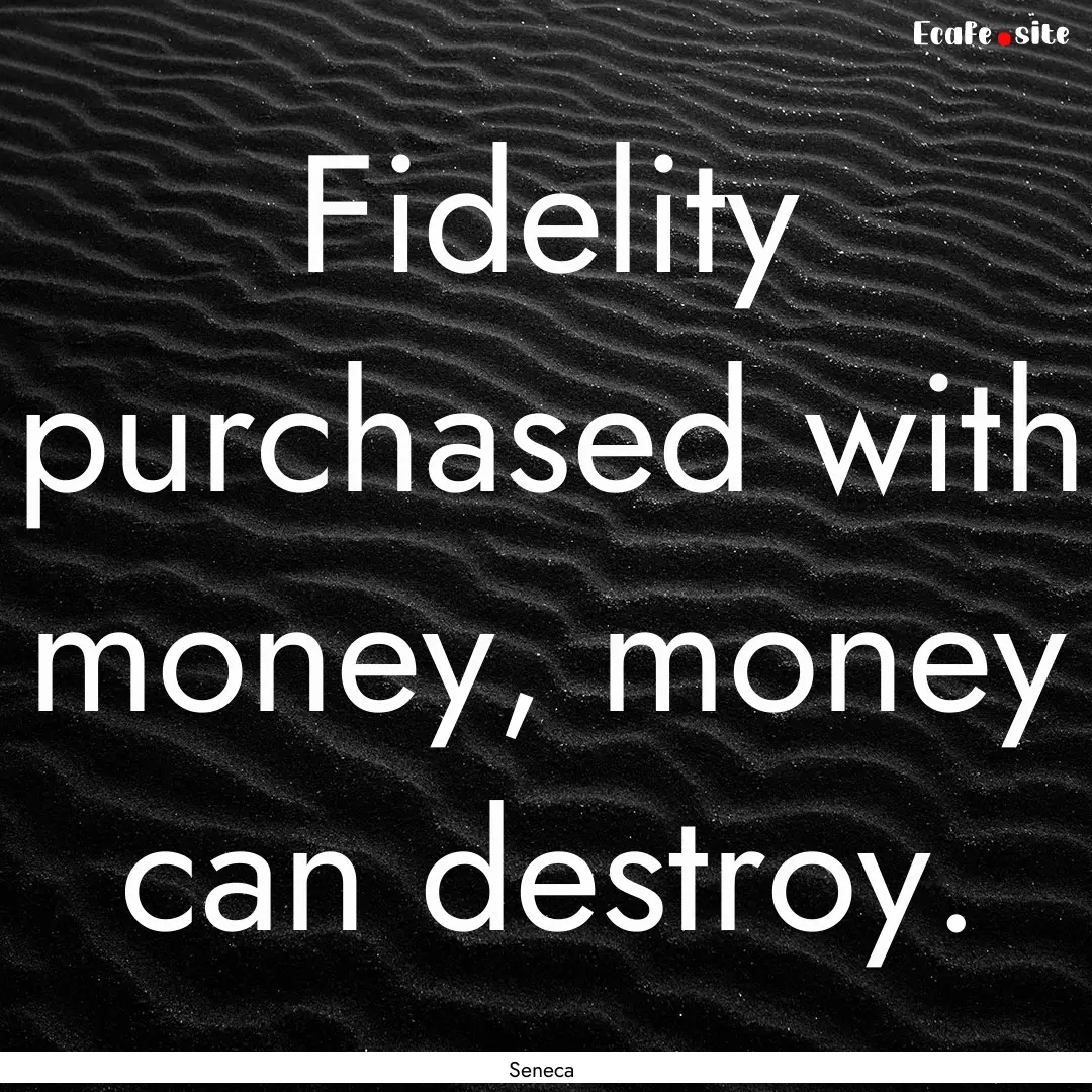 Fidelity purchased with money, money can.... : Quote by Seneca