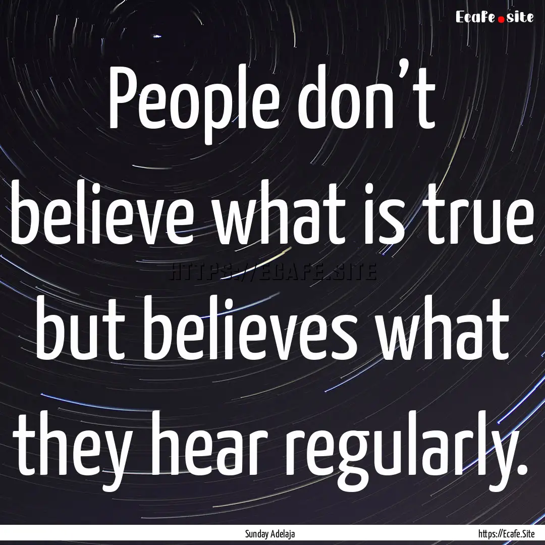 People don’t believe what is true but believes.... : Quote by Sunday Adelaja