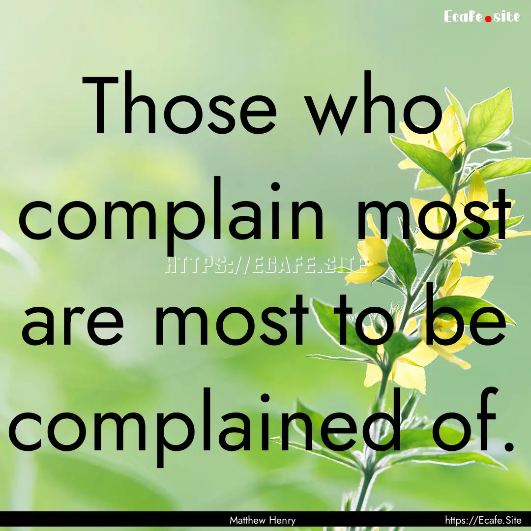 Those who complain most are most to be complained.... : Quote by Matthew Henry