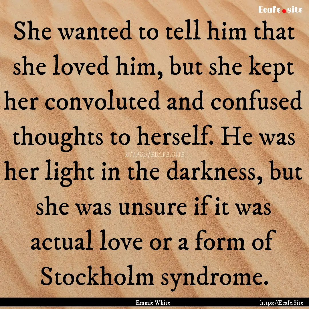 She wanted to tell him that she loved him,.... : Quote by Emmie White