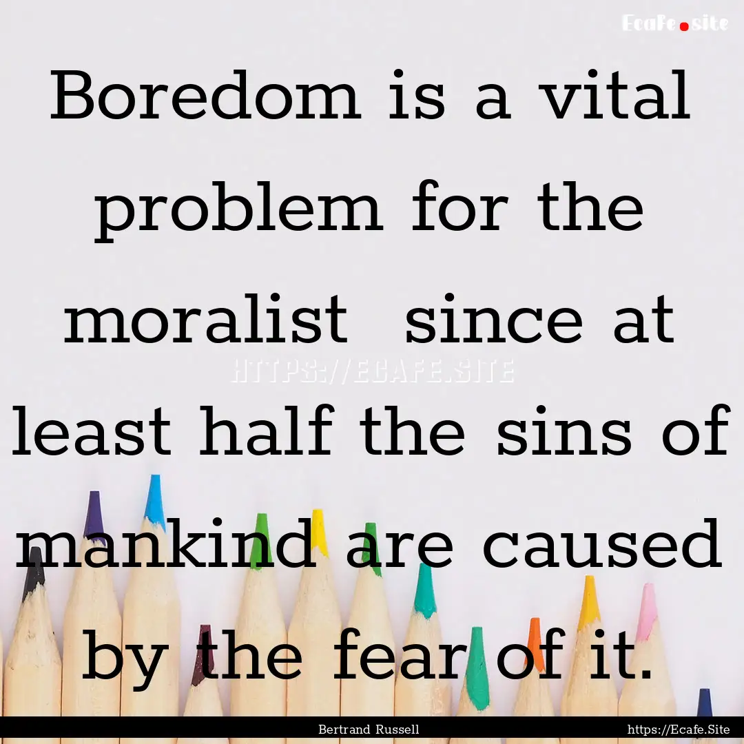 Boredom is a vital problem for the moralist.... : Quote by Bertrand Russell