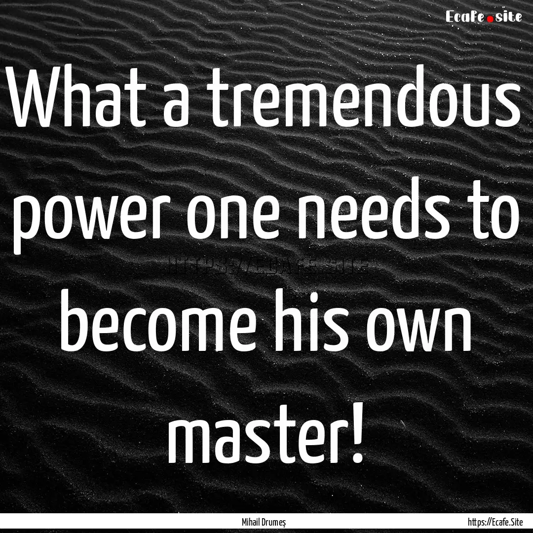 What a tremendous power one needs to become.... : Quote by Mihail Drumeş