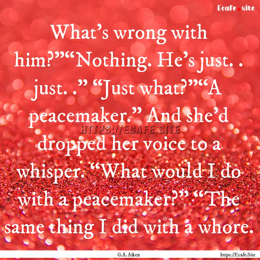 What’s wrong with him?”“Nothing. He’s.... : Quote by G.A. Aiken