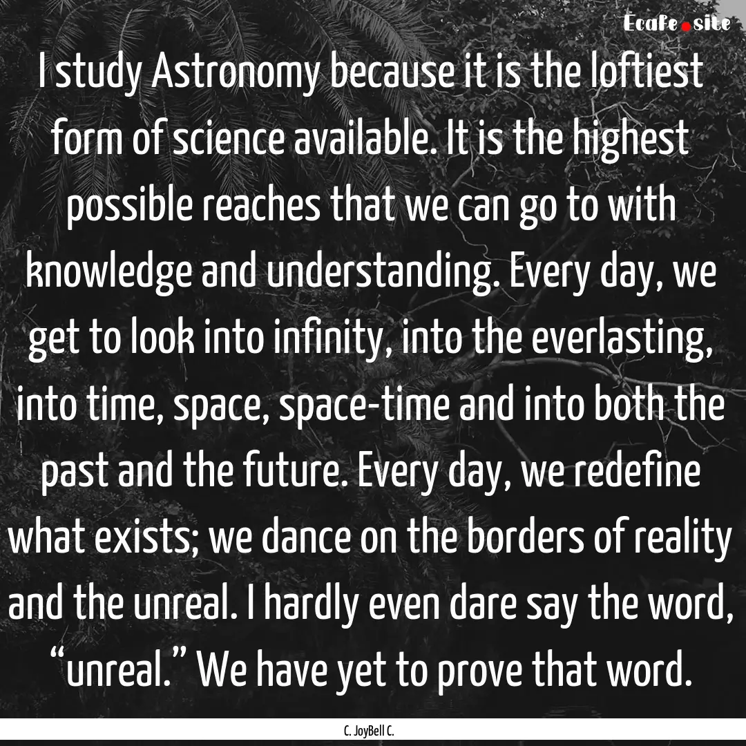 I study Astronomy because it is the loftiest.... : Quote by C. JoyBell C.