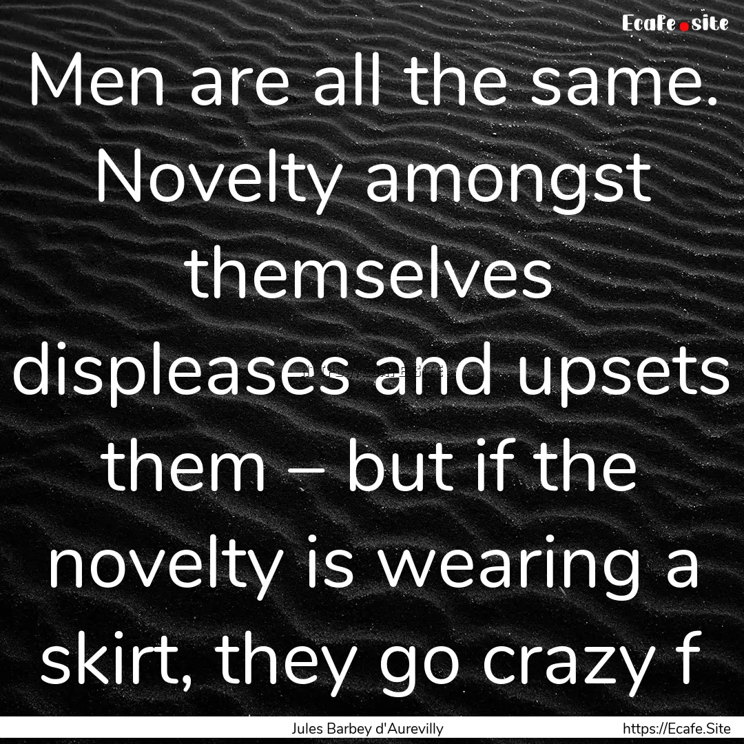 Men are all the same. Novelty amongst themselves.... : Quote by Jules Barbey d'Aurevilly