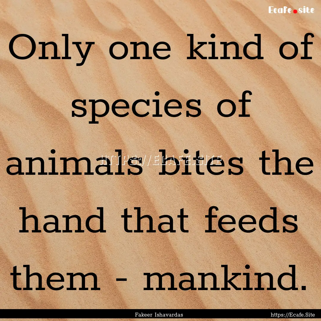 Only one kind of species of animals bites.... : Quote by Fakeer Ishavardas