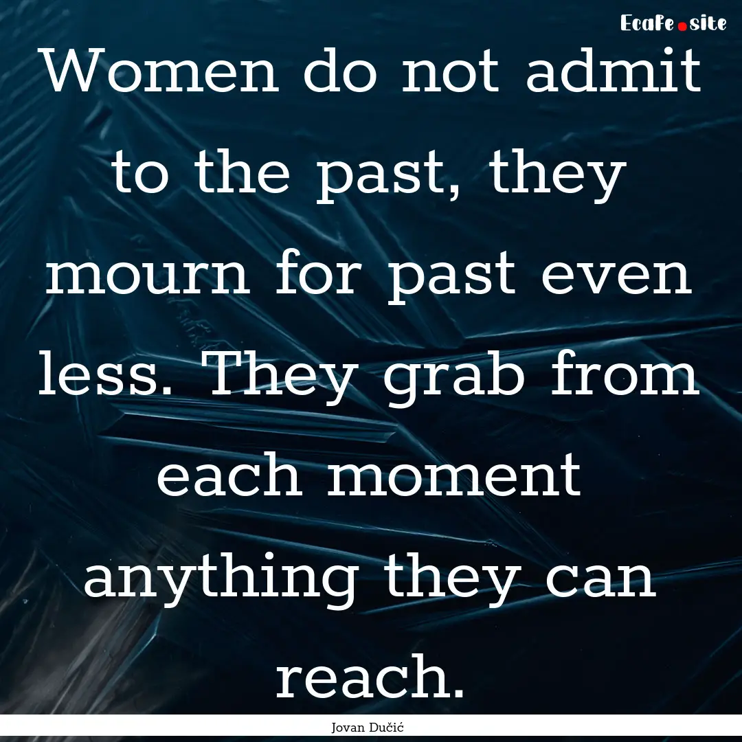 Women do not admit to the past, they mourn.... : Quote by Jovan Dučić