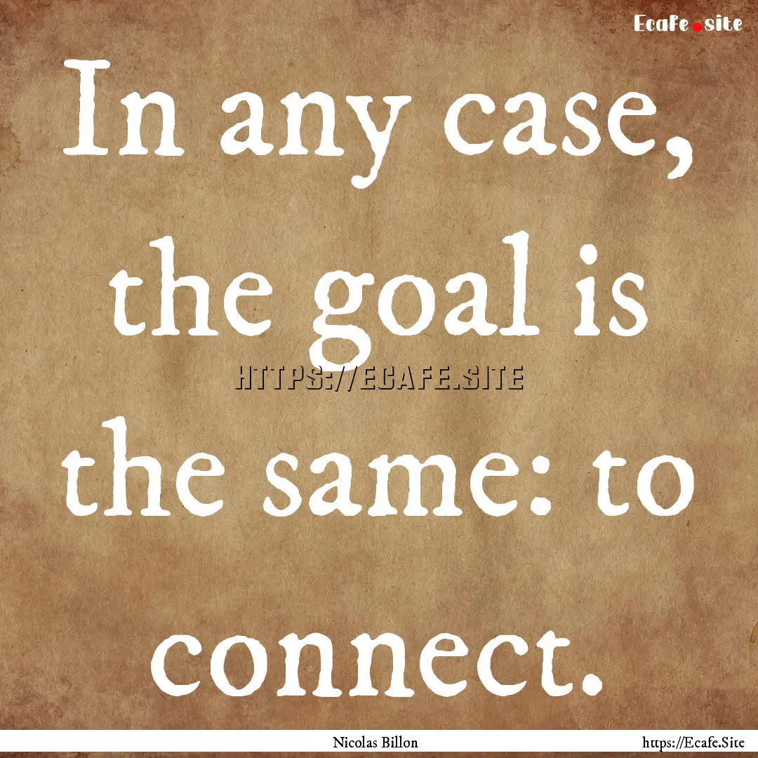 In any case, the goal is the same: to connect..... : Quote by Nicolas Billon