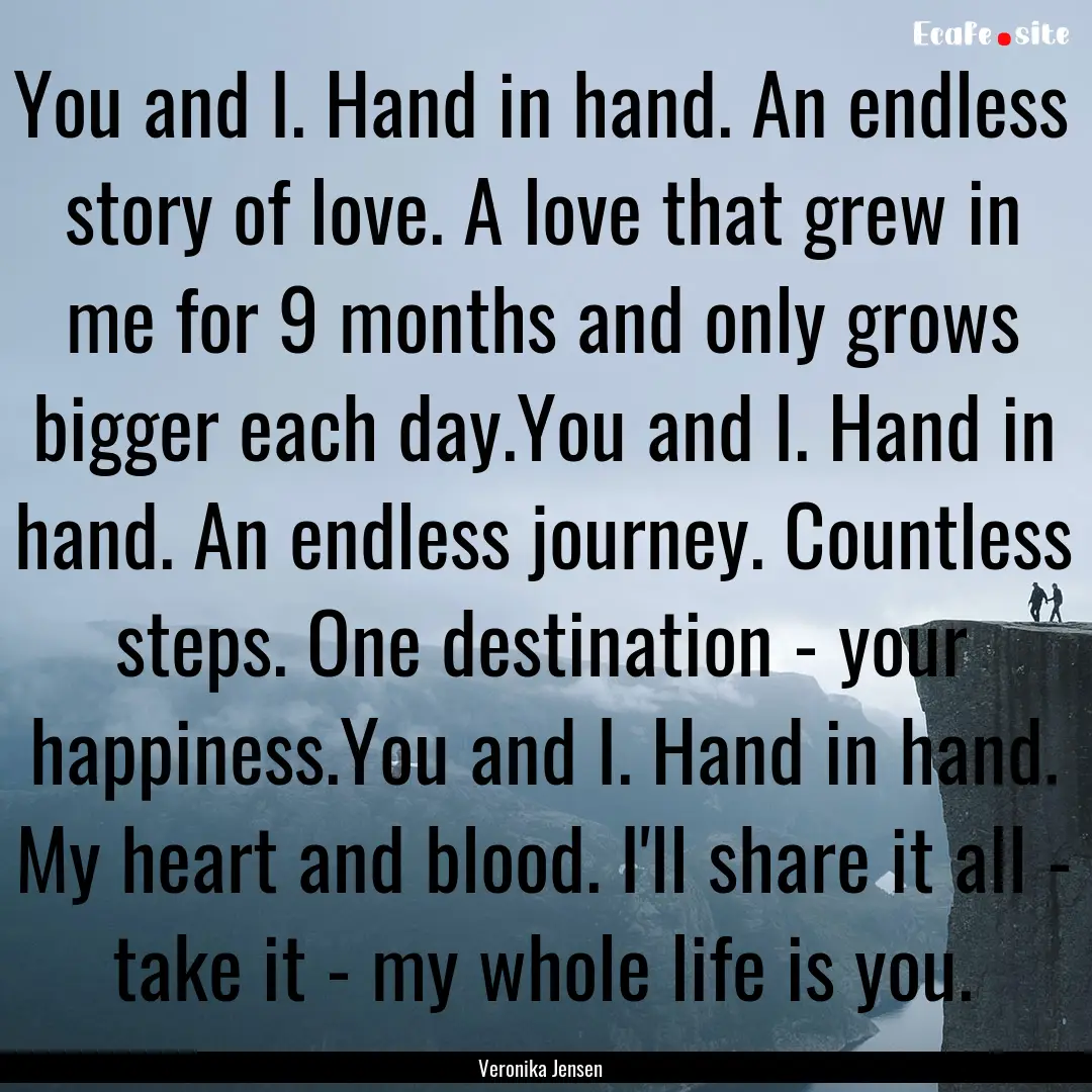 You and I. Hand in hand. An endless story.... : Quote by Veronika Jensen