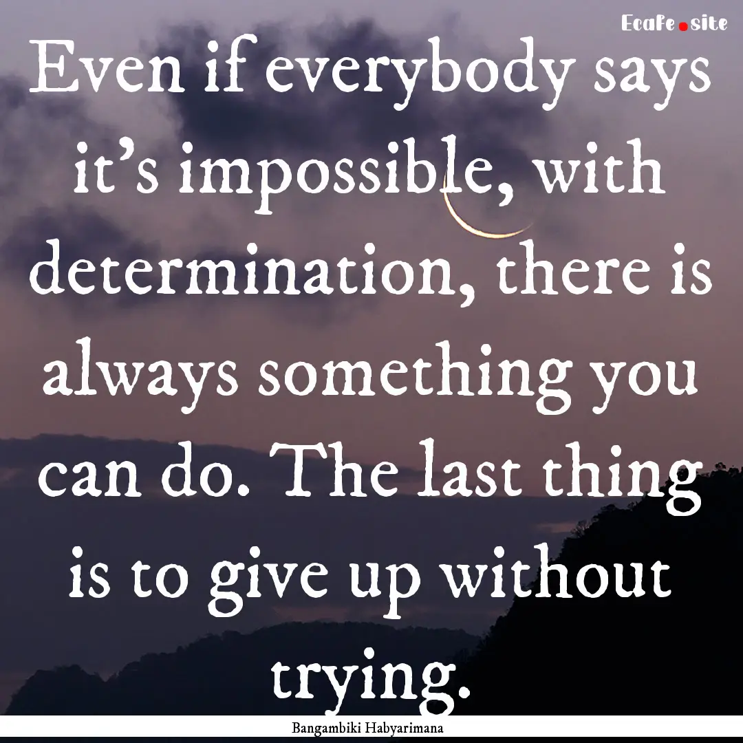 Even if everybody says it’s impossible,.... : Quote by Bangambiki Habyarimana