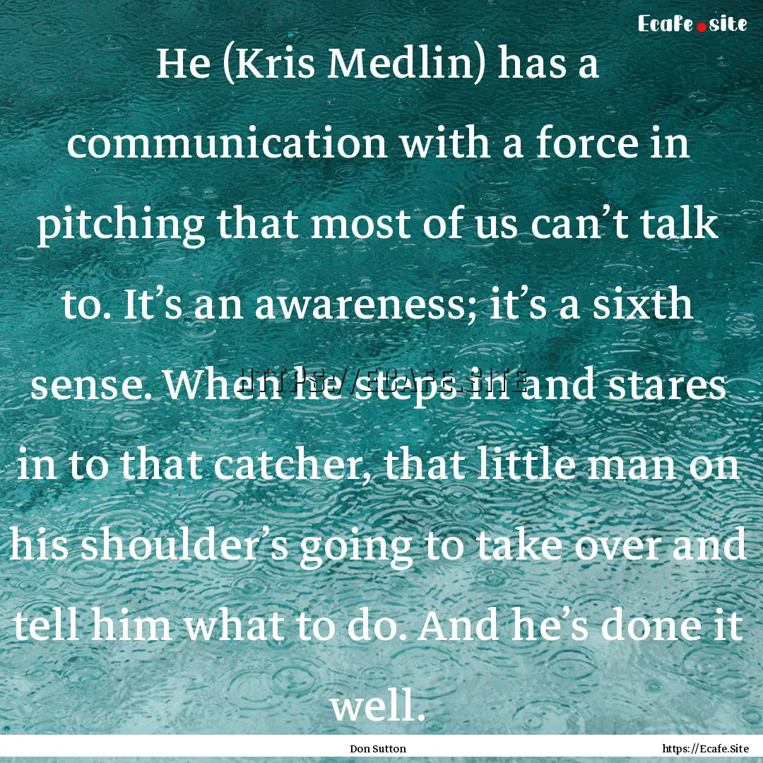 He (Kris Medlin) has a communication with.... : Quote by Don Sutton