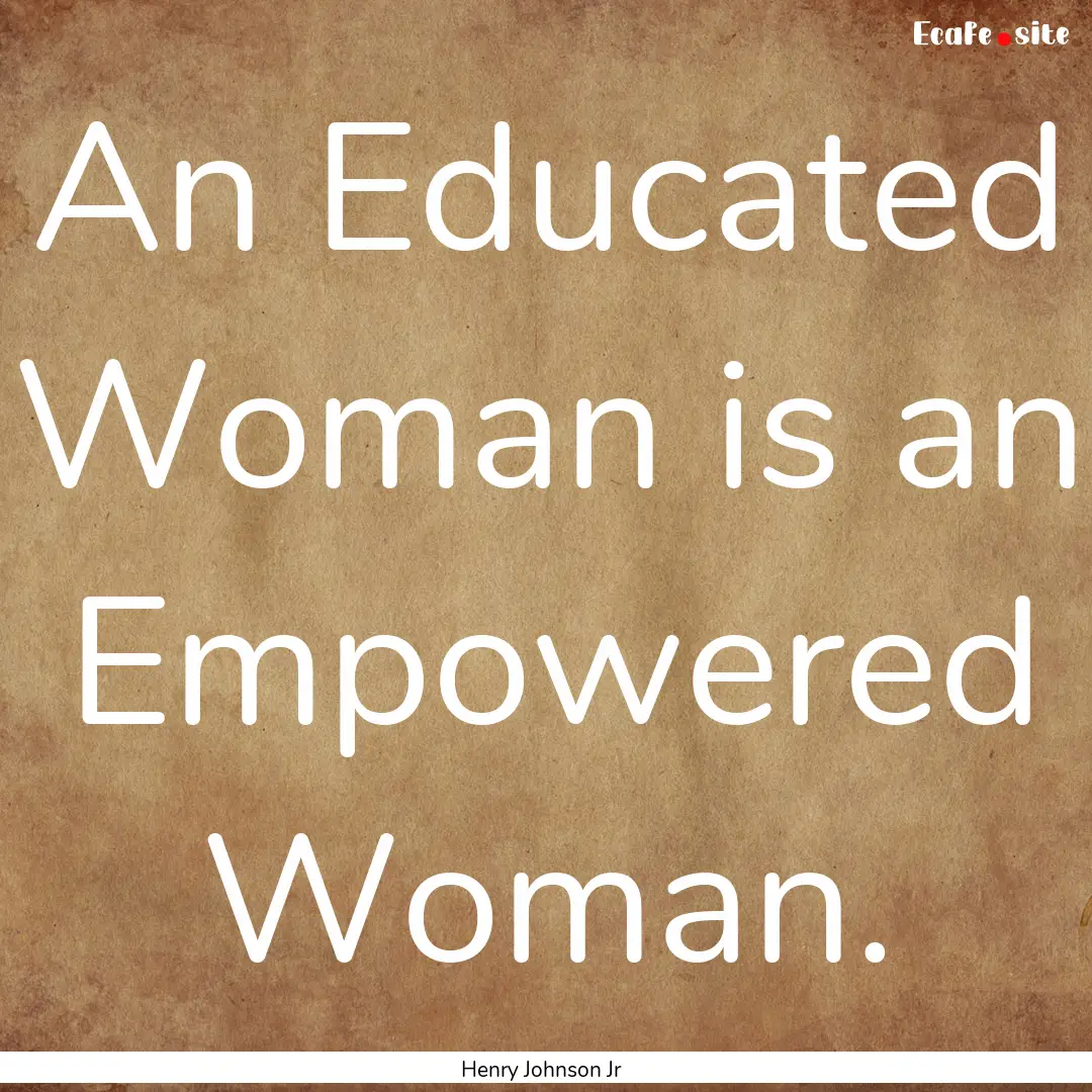 An Educated Woman is an Empowered Woman. : Quote by Henry Johnson Jr