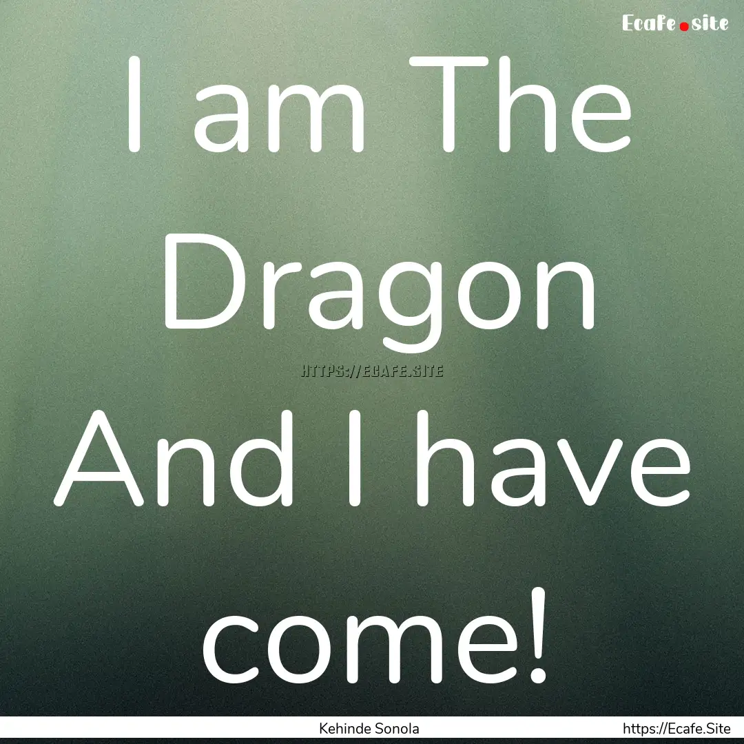 I am The Dragon And I have come! : Quote by Kehinde Sonola