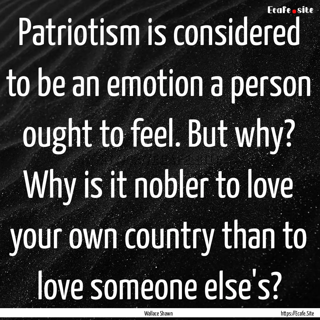 Patriotism is considered to be an emotion.... : Quote by Wallace Shawn