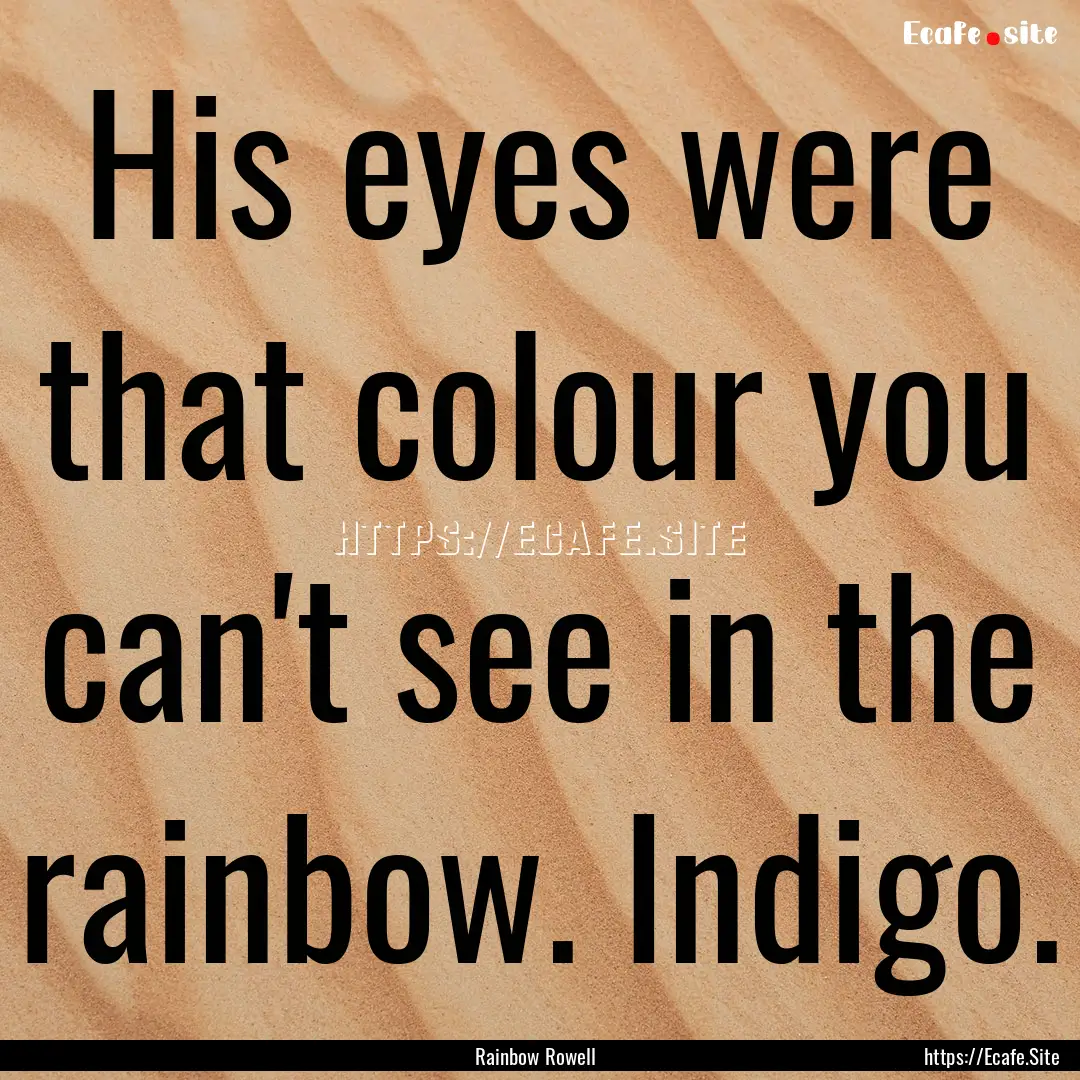 His eyes were that colour you can't see in.... : Quote by Rainbow Rowell