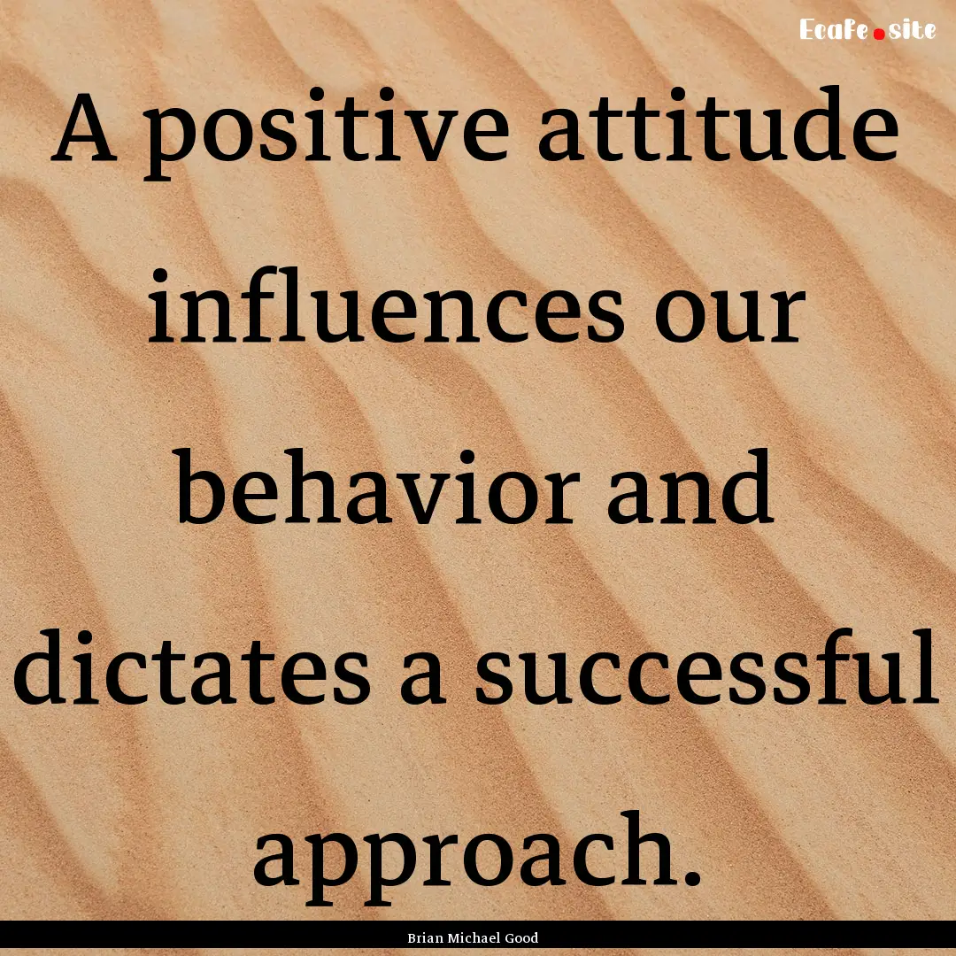 A positive attitude influences our behavior.... : Quote by Brian Michael Good