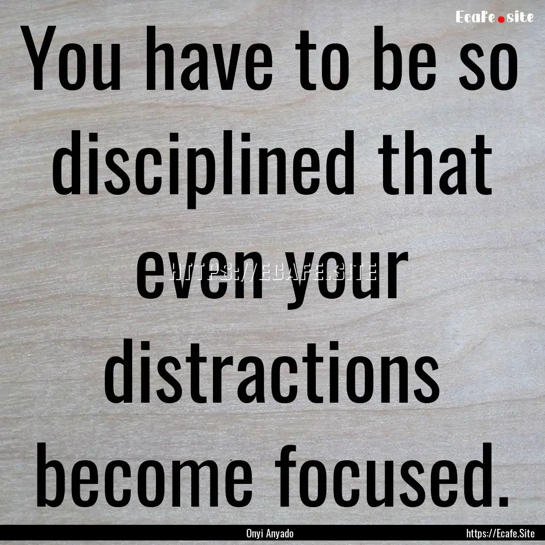 You have to be so disciplined that even your.... : Quote by Onyi Anyado