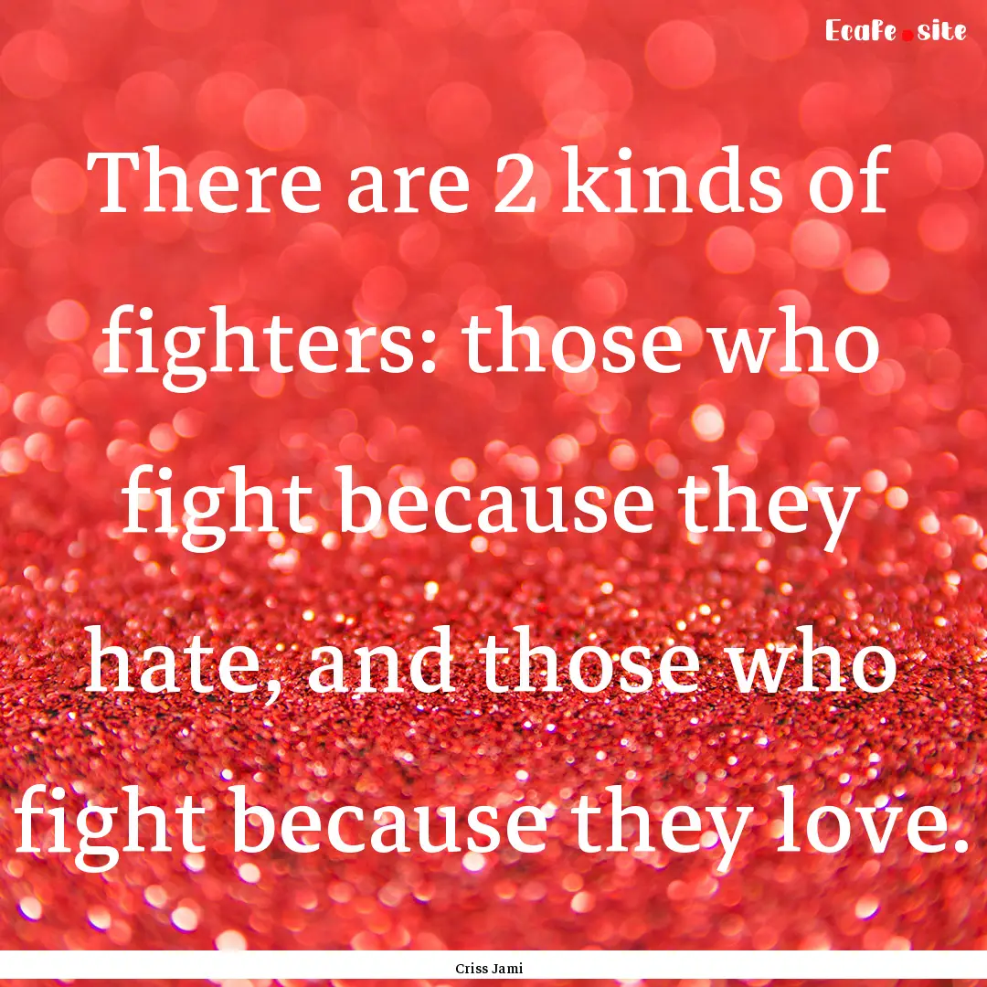 There are 2 kinds of fighters: those who.... : Quote by Criss Jami