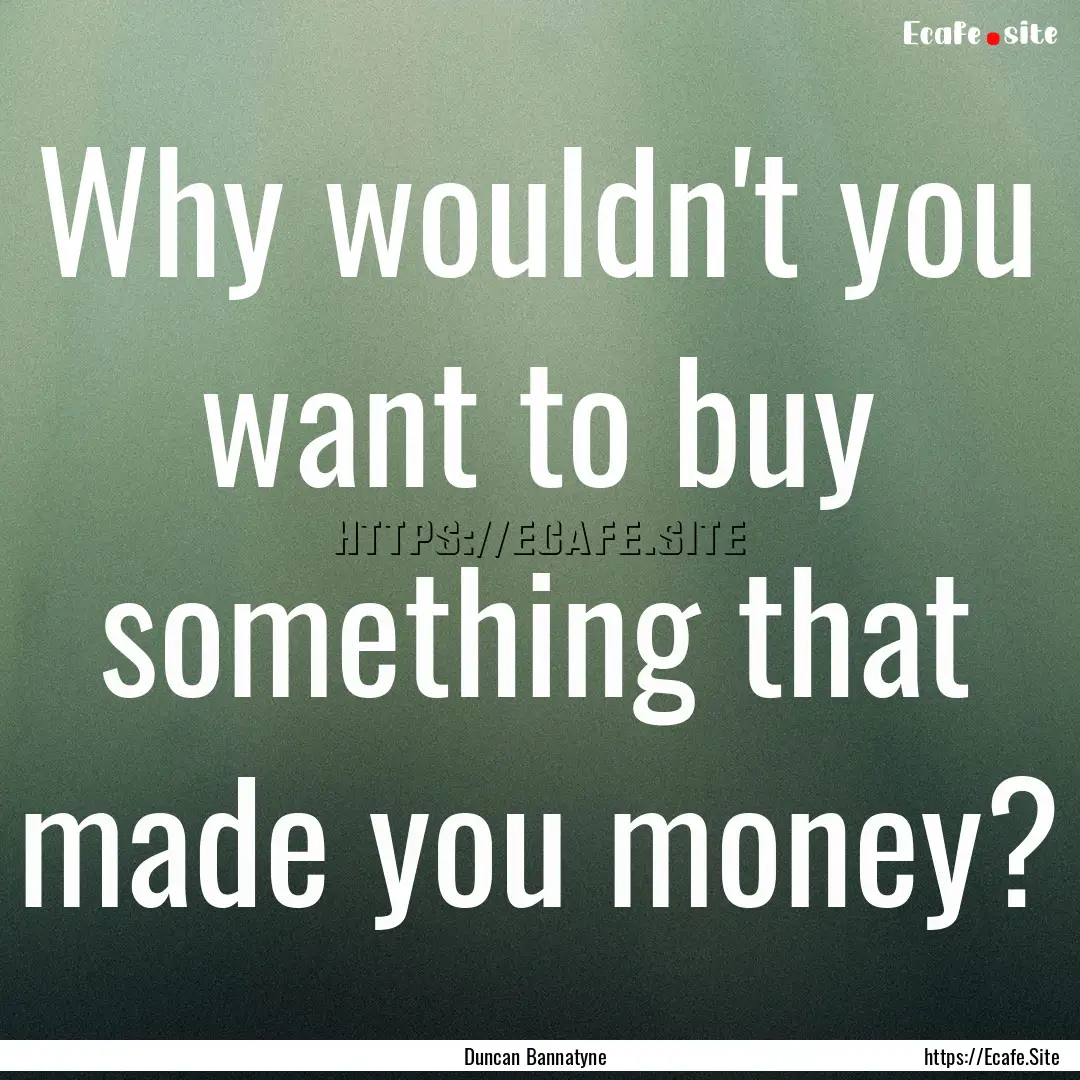 Why wouldn't you want to buy something that.... : Quote by Duncan Bannatyne