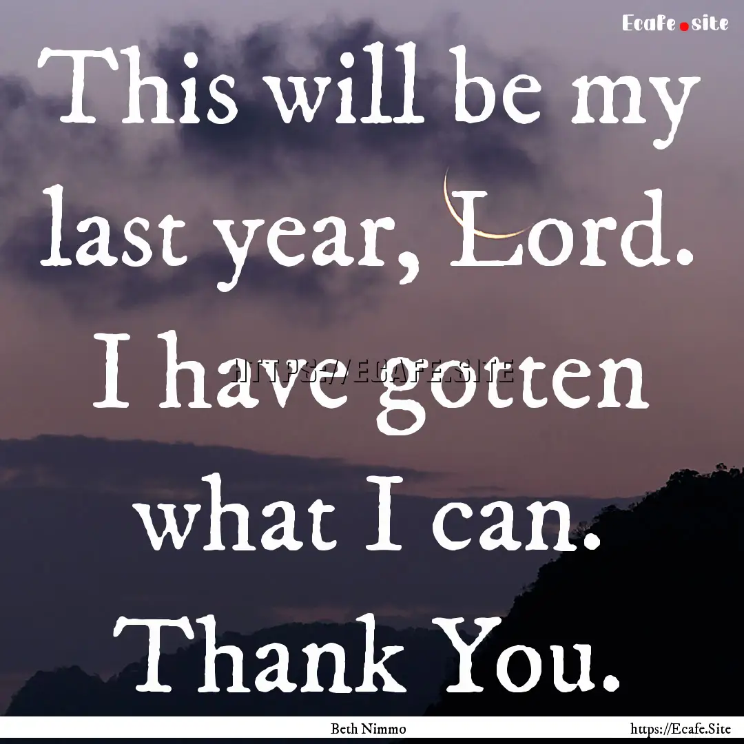 This will be my last year, Lord. I have gotten.... : Quote by Beth Nimmo