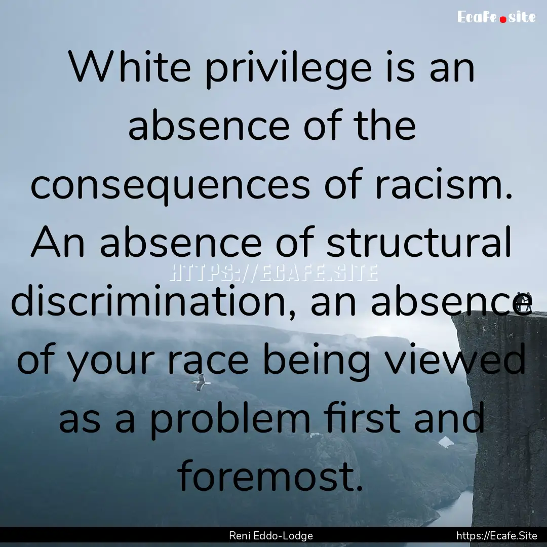 White privilege is an absence of the consequences.... : Quote by Reni Eddo-Lodge