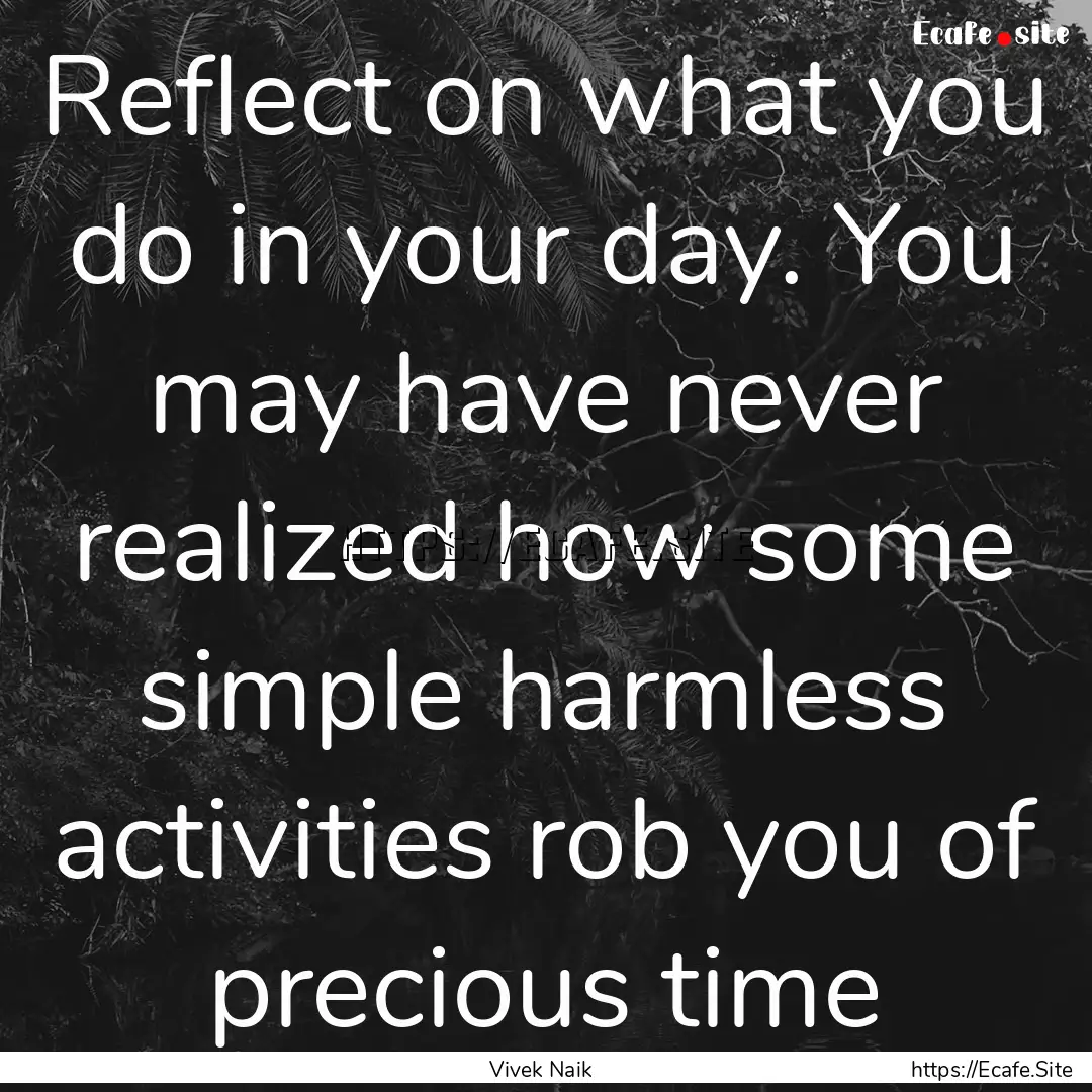 Reflect on what you do in your day. You may.... : Quote by Vivek Naik