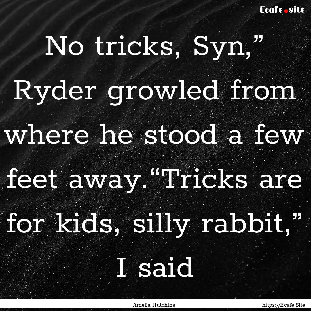 No tricks, Syn,” Ryder growled from where.... : Quote by Amelia Hutchins