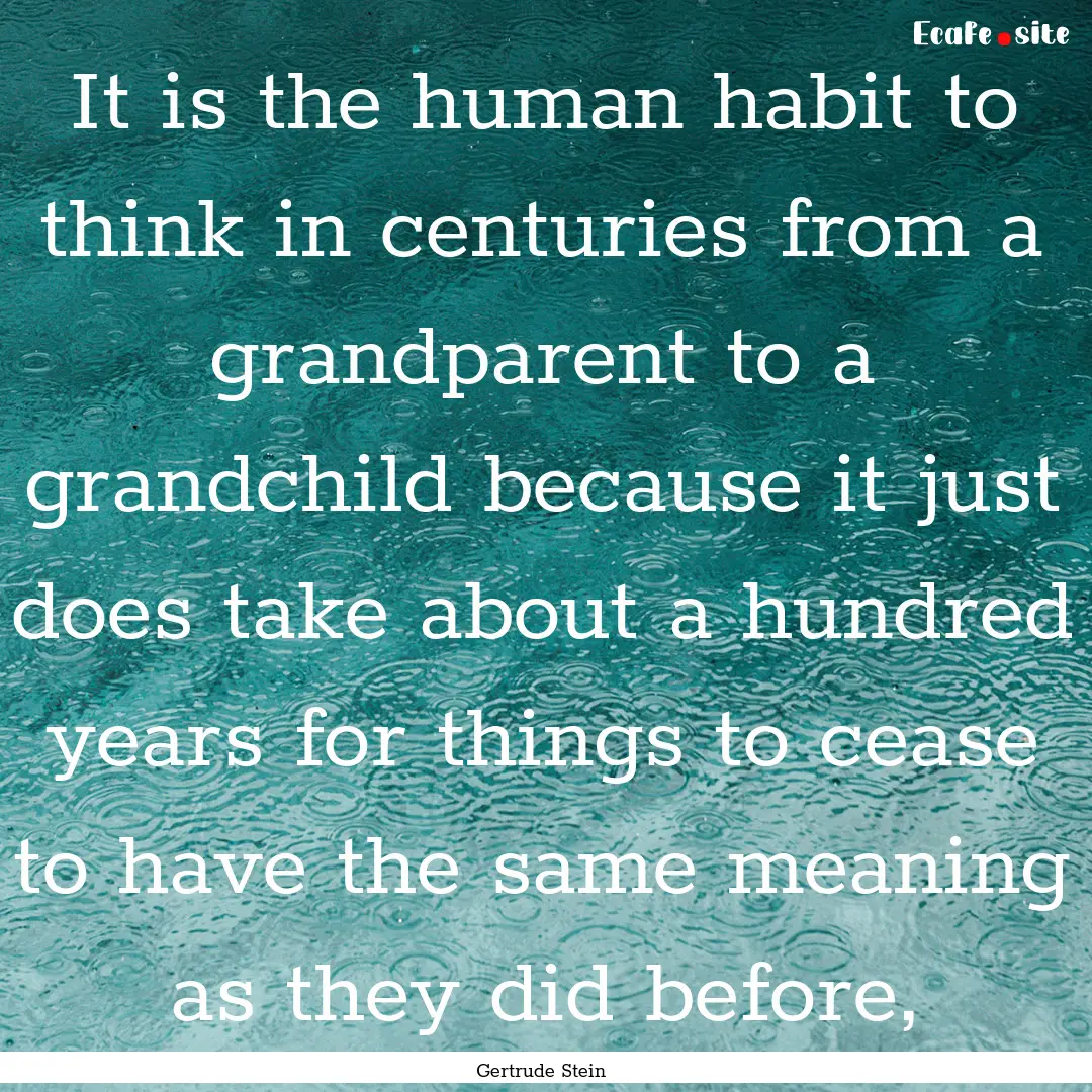 It is the human habit to think in centuries.... : Quote by Gertrude Stein