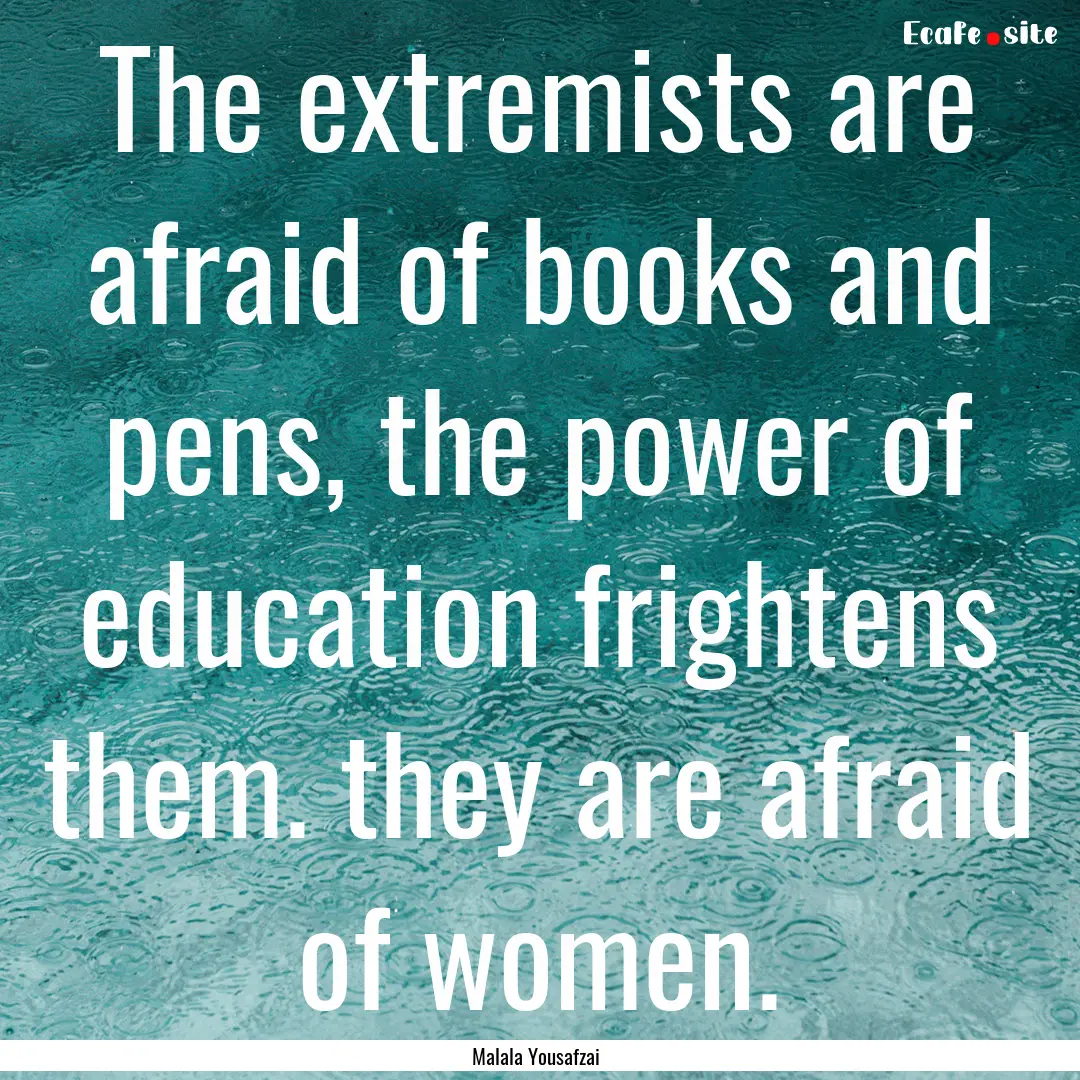 The extremists are afraid of books and pens,.... : Quote by Malala Yousafzai