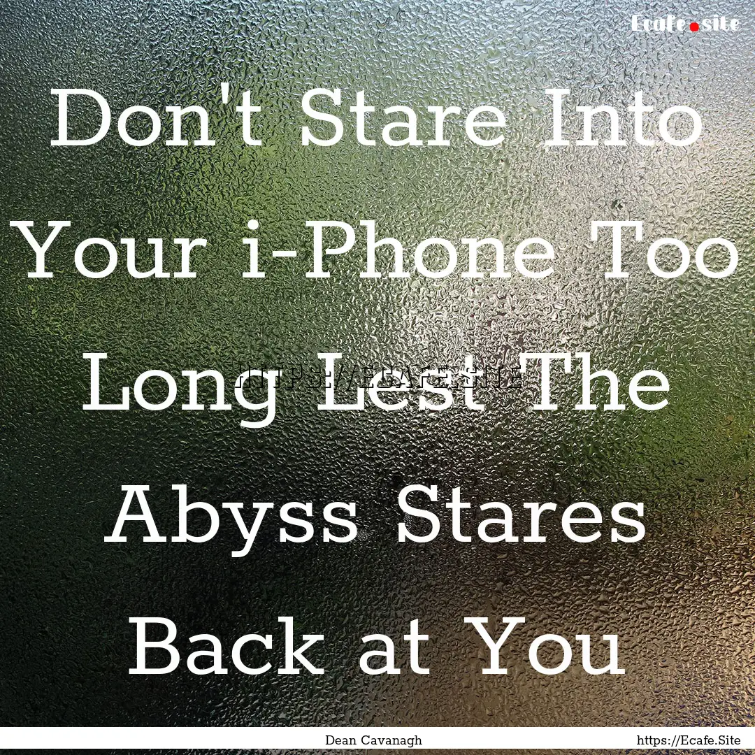 Don't Stare Into Your i-Phone Too Long Lest.... : Quote by Dean Cavanagh