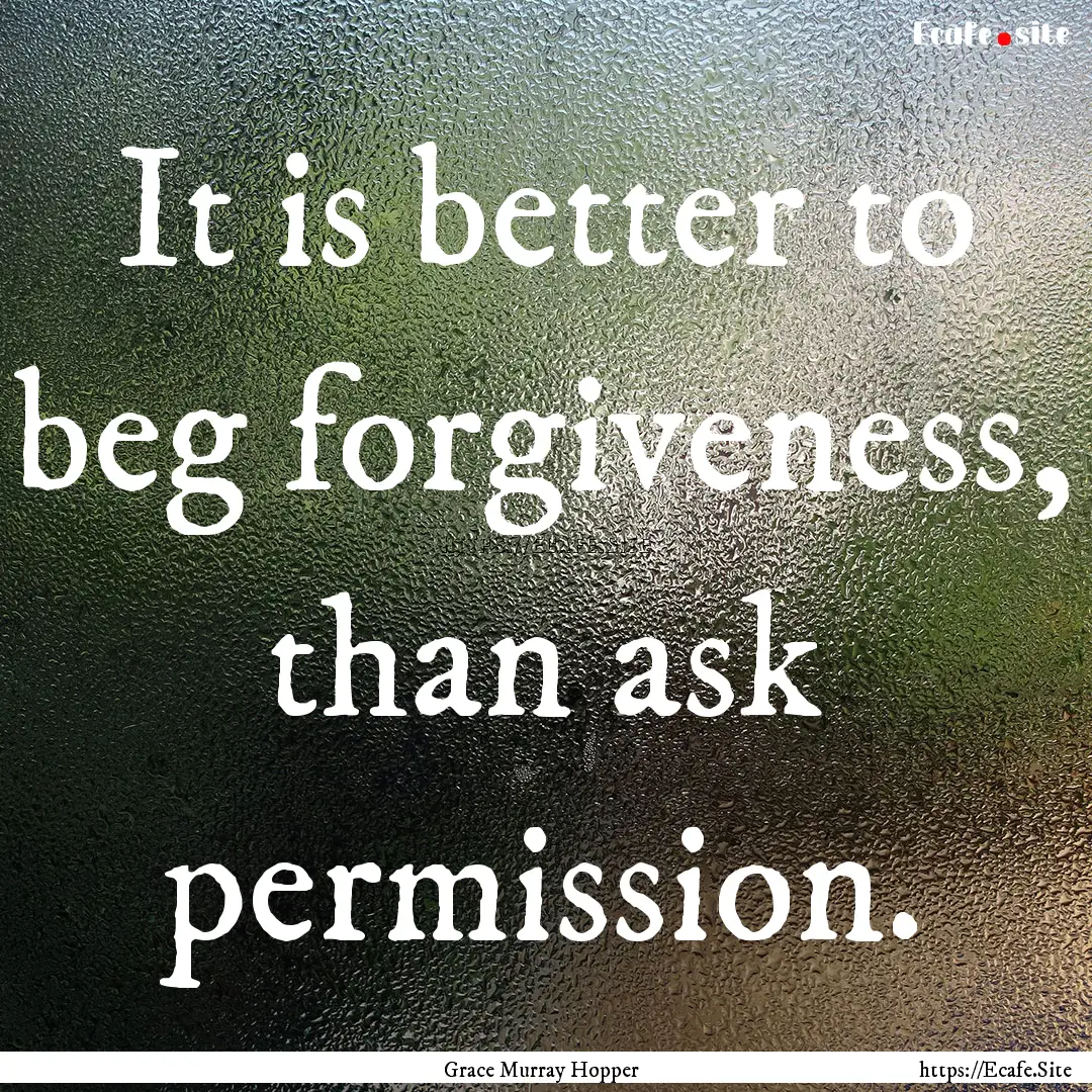 It is better to beg forgiveness, than ask.... : Quote by Grace Murray Hopper