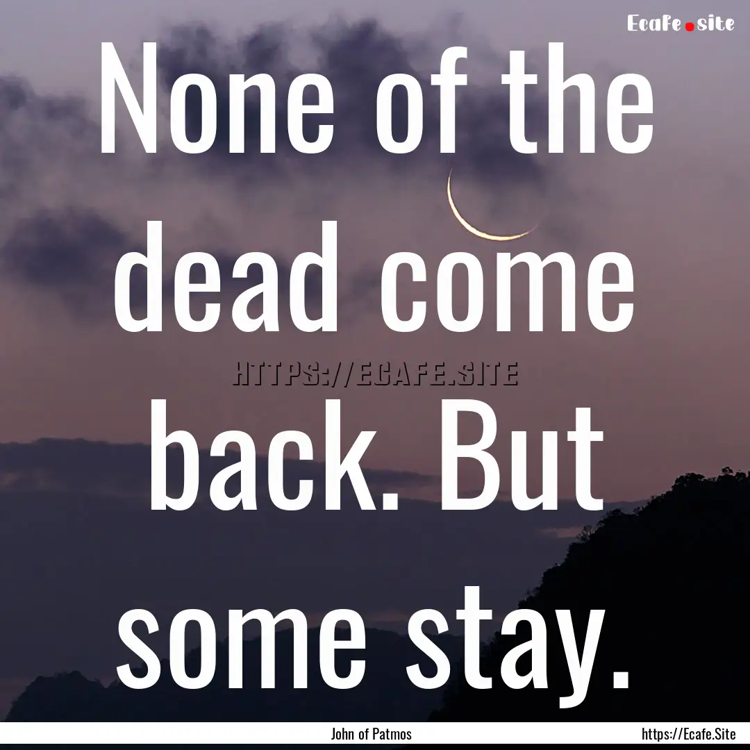 None of the dead come back. But some stay..... : Quote by John of Patmos