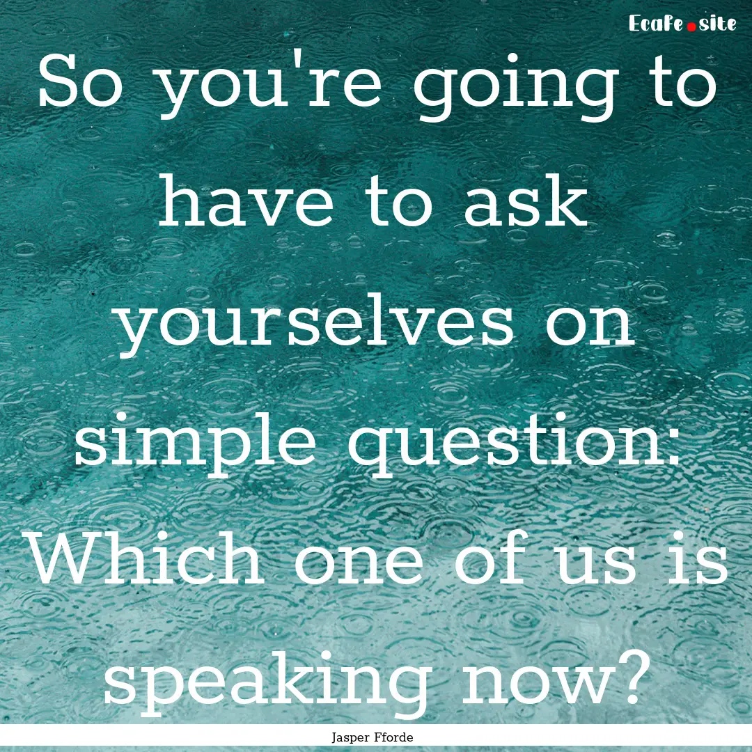 So you're going to have to ask yourselves.... : Quote by Jasper Fforde