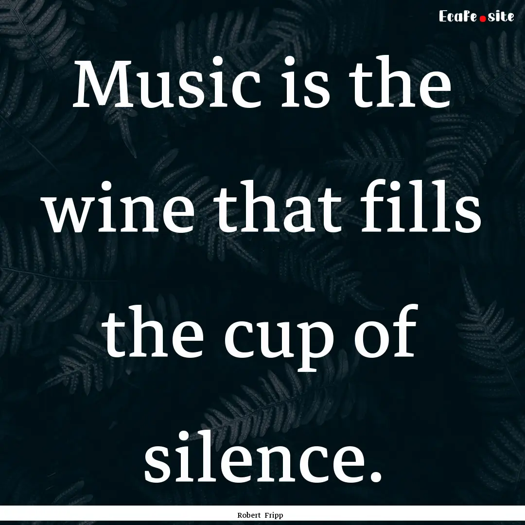 Music is the wine that fills the cup of silence..... : Quote by Robert Fripp