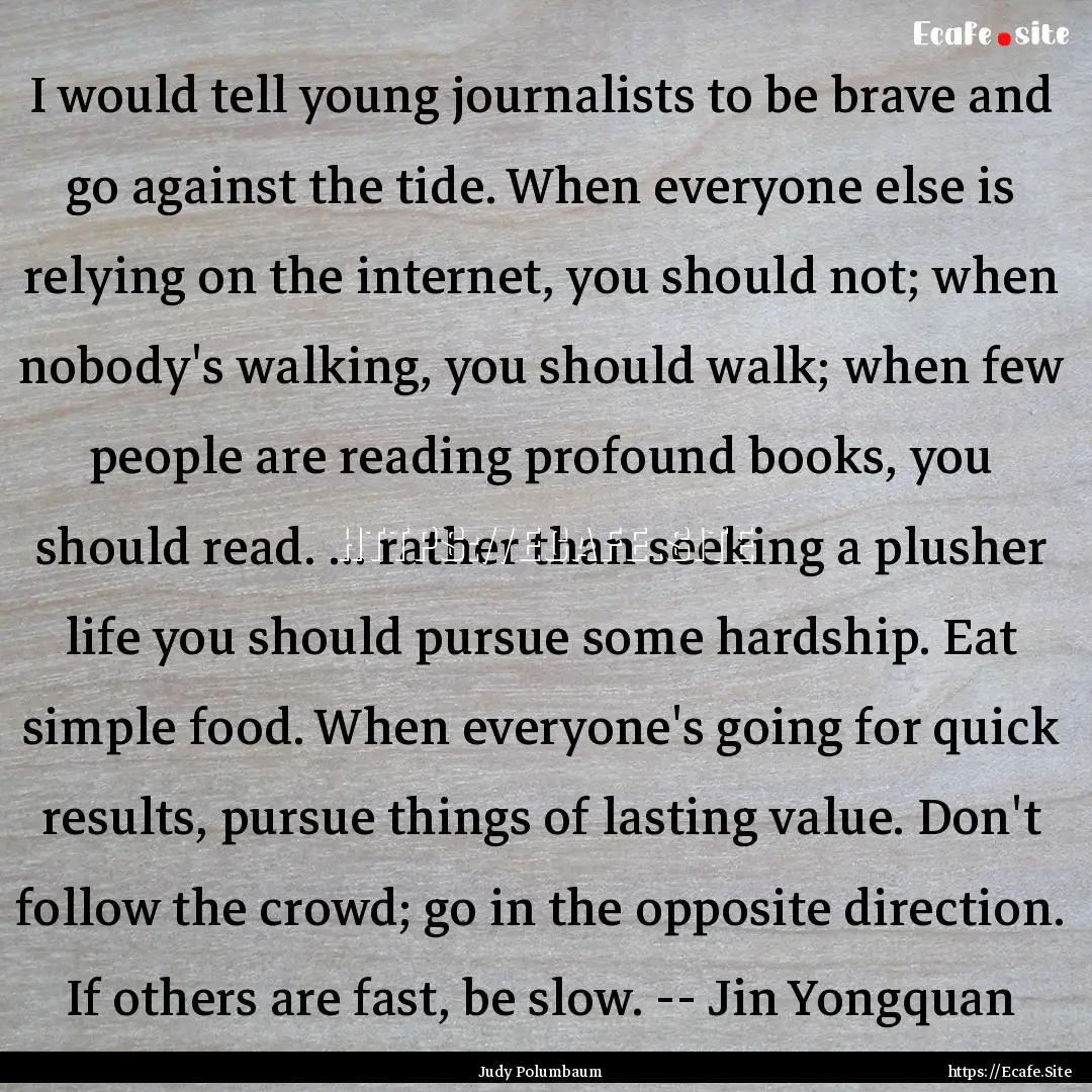 I would tell young journalists to be brave.... : Quote by Judy Polumbaum