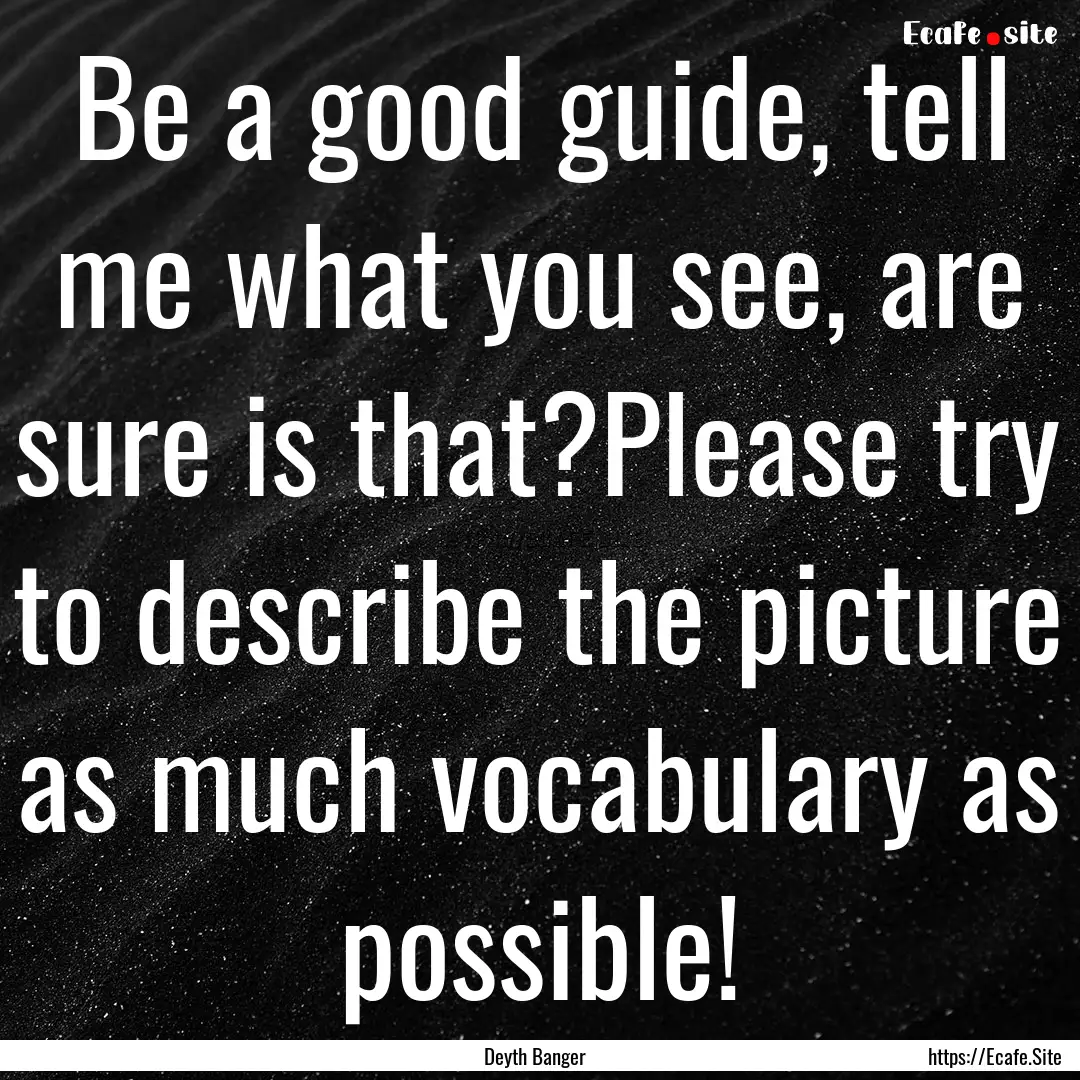 Be a good guide, tell me what you see, are.... : Quote by Deyth Banger