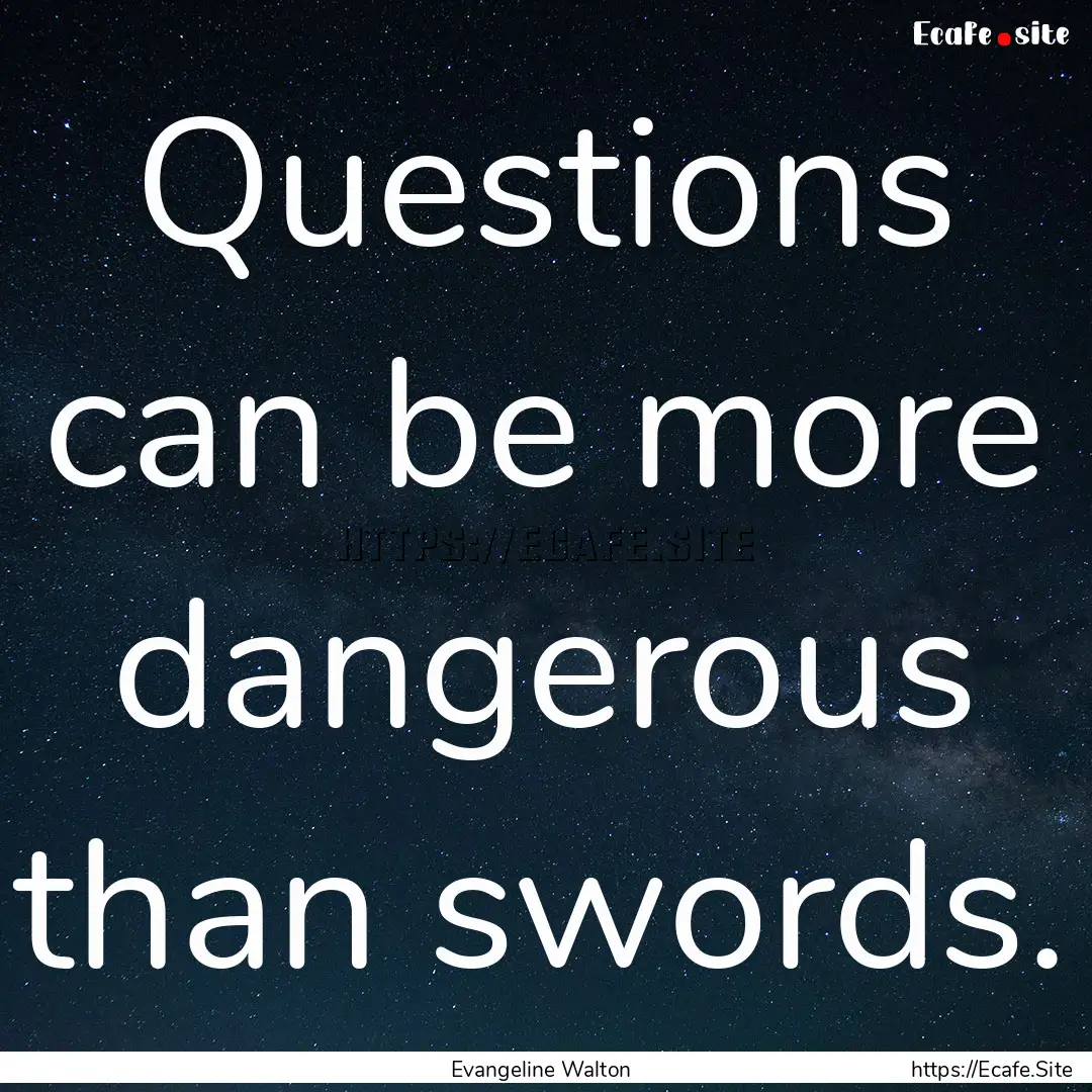 Questions can be more dangerous than swords..... : Quote by Evangeline Walton