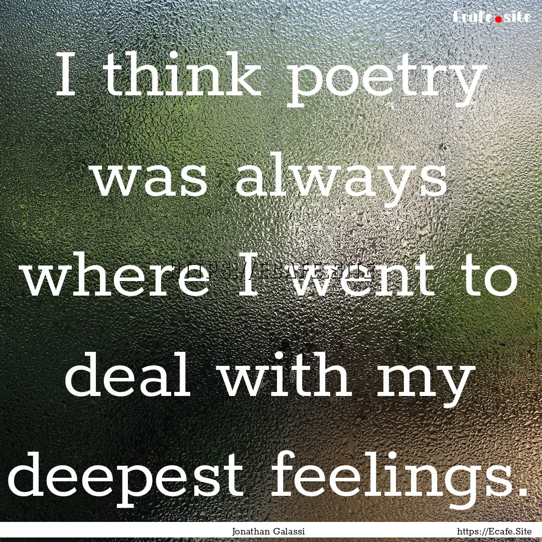 I think poetry was always where I went to.... : Quote by Jonathan Galassi