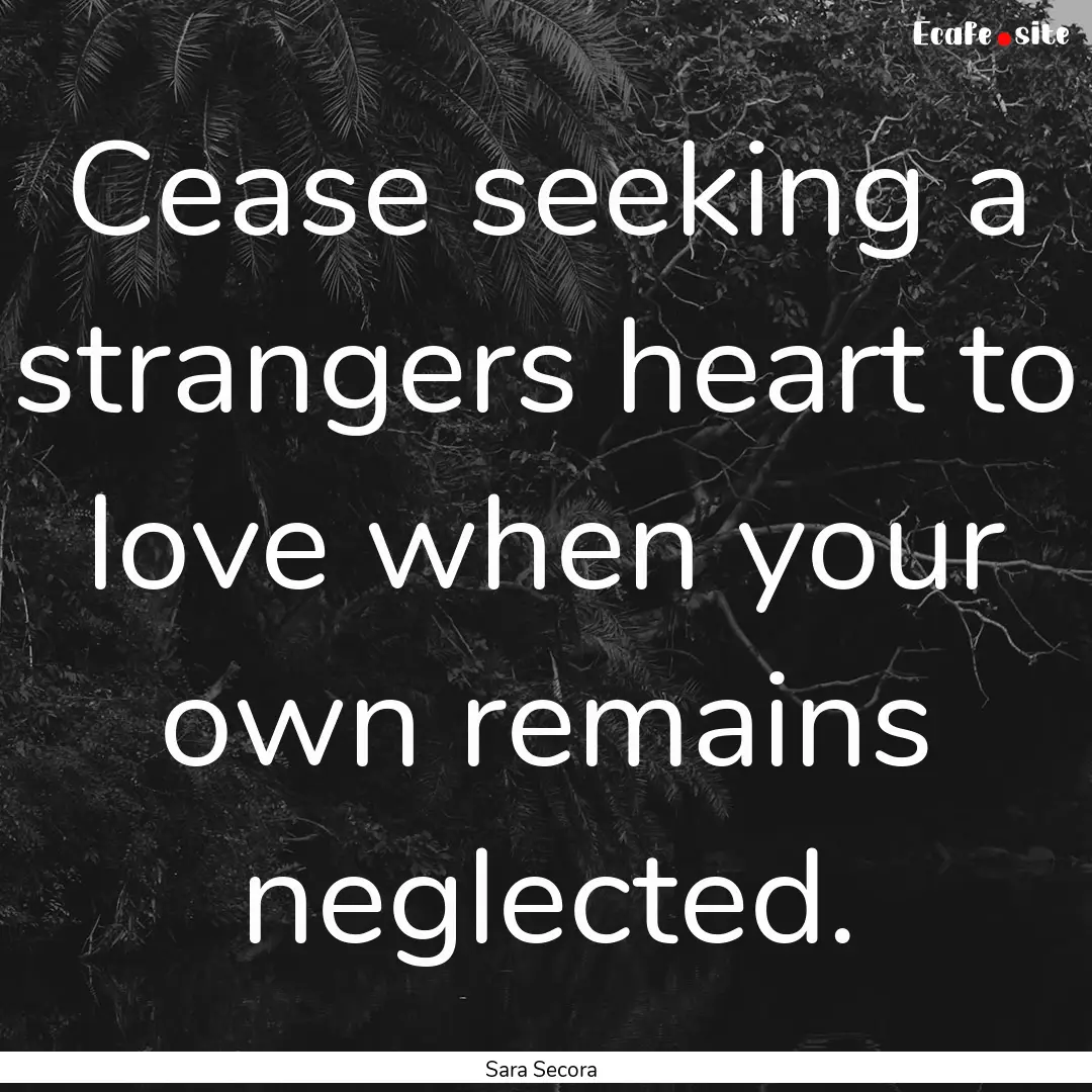 Cease seeking a strangers heart to love when.... : Quote by Sara Secora