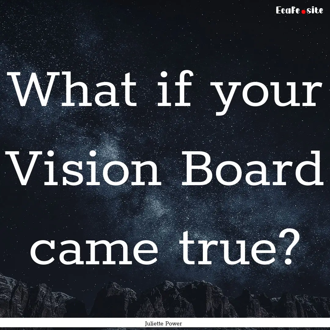 What if your Vision Board came true? : Quote by Juliette Power