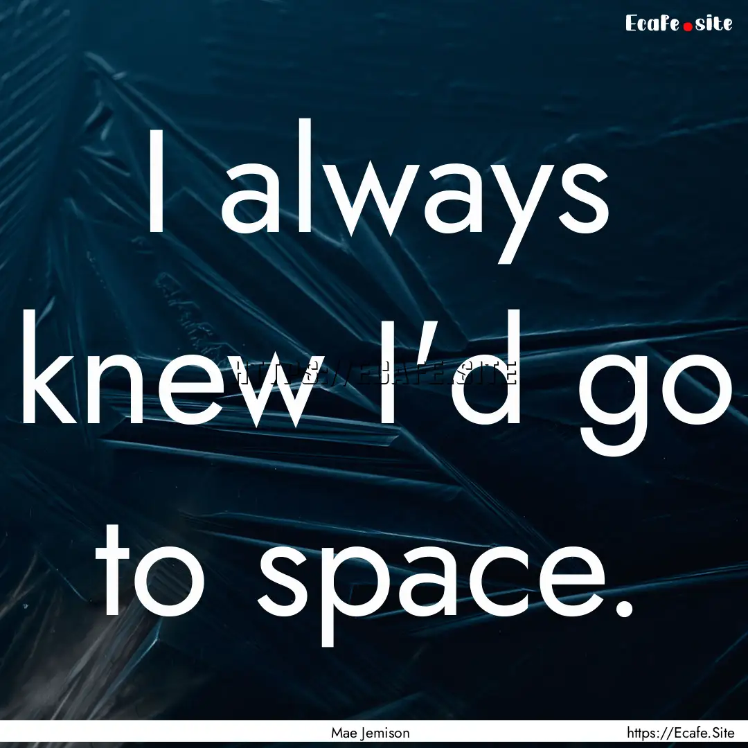 I always knew I'd go to space. : Quote by Mae Jemison