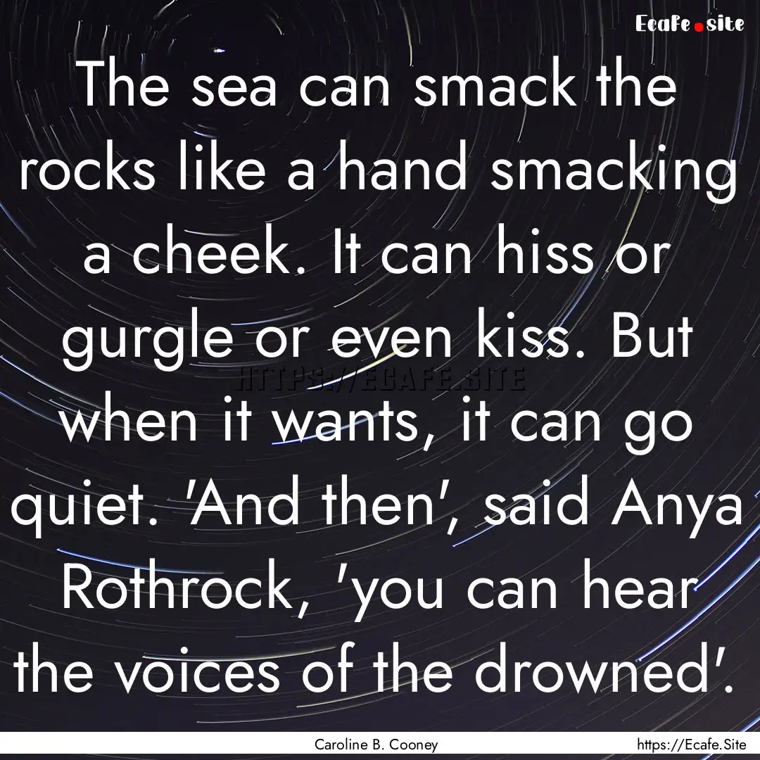 The sea can smack the rocks like a hand smacking.... : Quote by Caroline B. Cooney