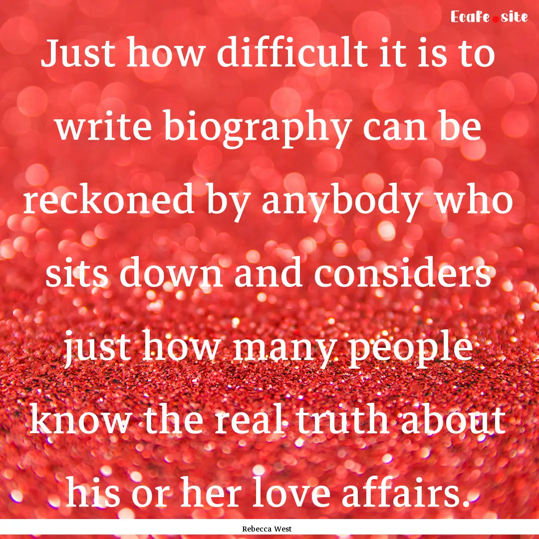 Just how difficult it is to write biography.... : Quote by Rebecca West