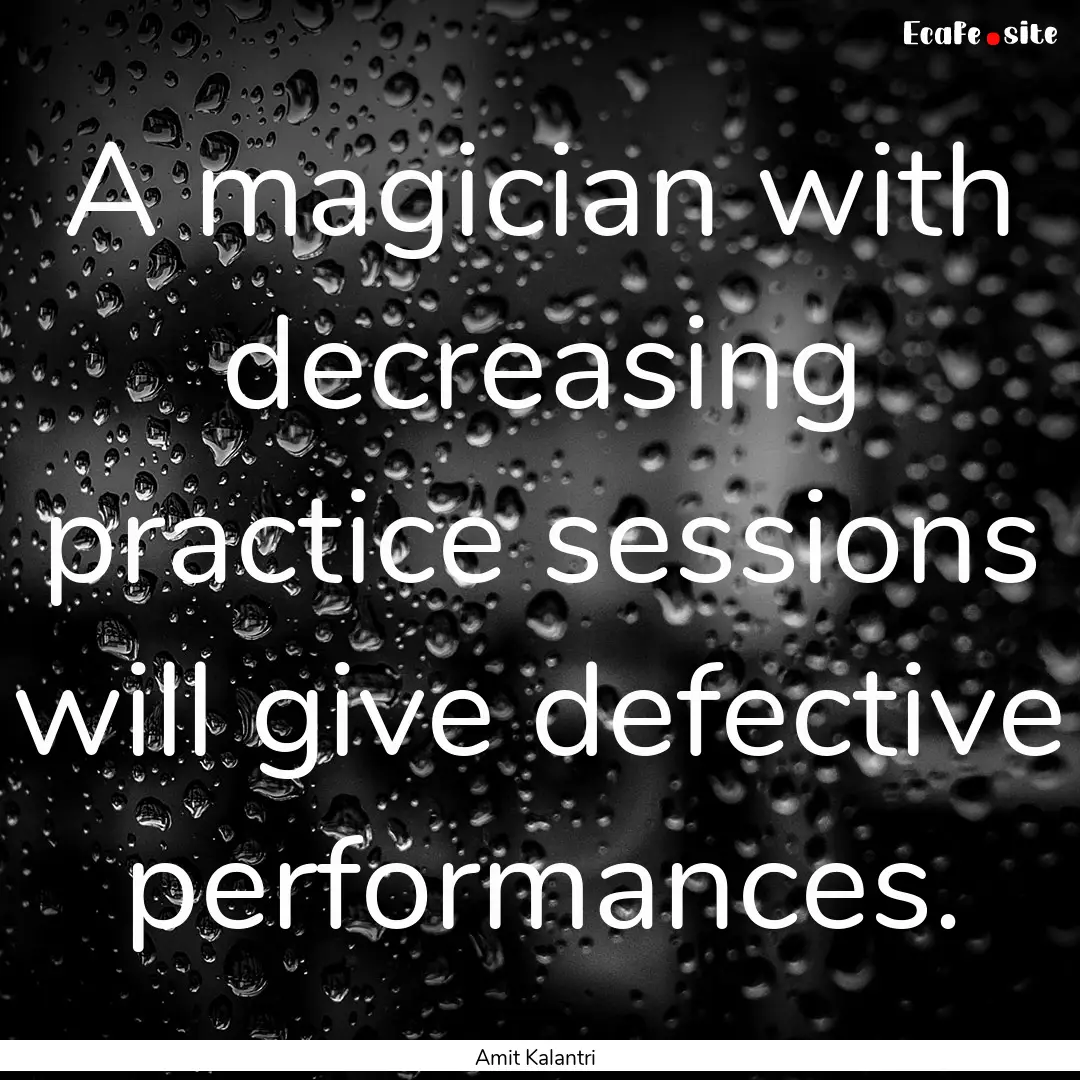 A magician with decreasing practice sessions.... : Quote by Amit Kalantri