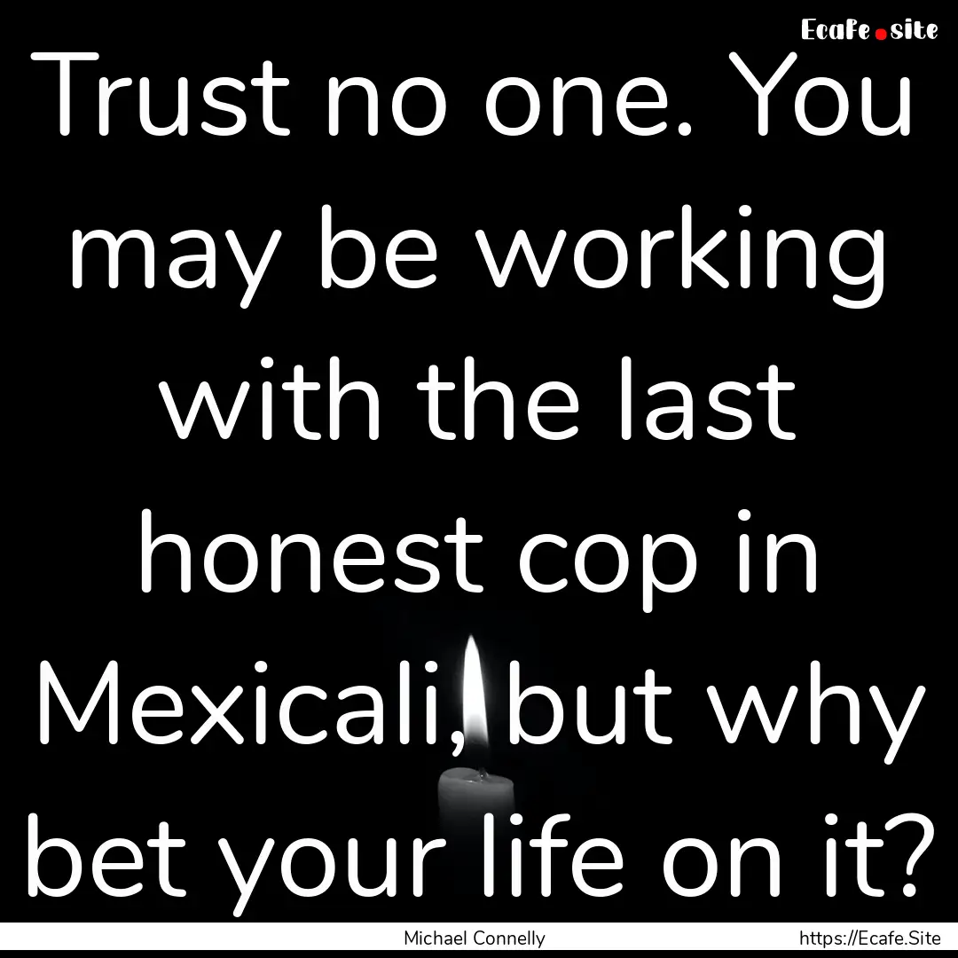 Trust no one. You may be working with the.... : Quote by Michael Connelly