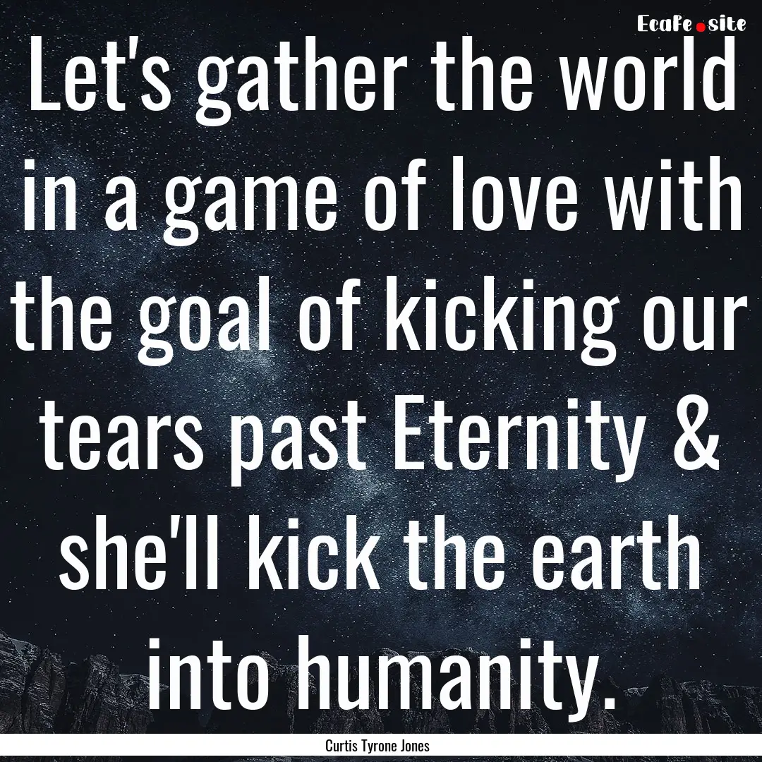 Let's gather the world in a game of love.... : Quote by Curtis Tyrone Jones