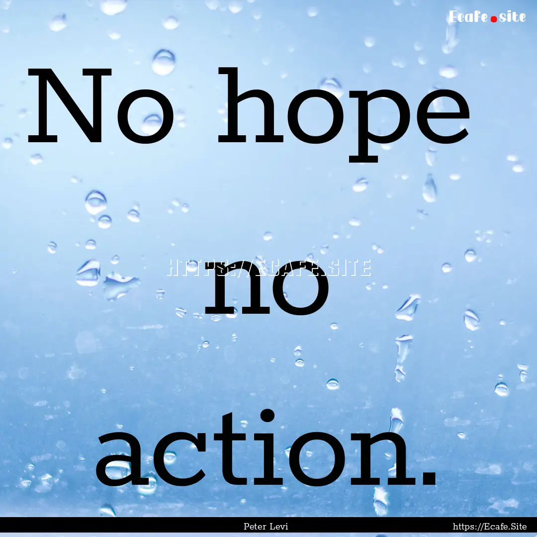 No hope no action. : Quote by Peter Levi